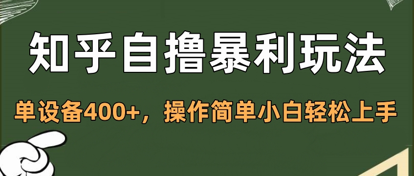 知乎自撸暴利玩法，单设备400+，操作简单小白轻松上手创客之家-网创项目资源站-副业项目-创业项目-搞钱项目创客之家