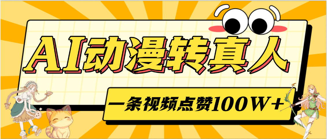 AI动漫转真人，一条视频点赞100W+，单日变现2000+创客之家-网创项目资源站-副业项目-创业项目-搞钱项目创客之家