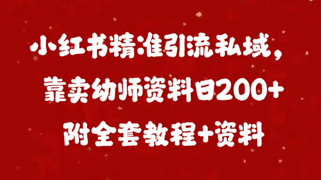 小红书精准引流私域，靠卖幼师资料日200+附全套资料创客之家-网创项目资源站-副业项目-创业项目-搞钱项目创客之家