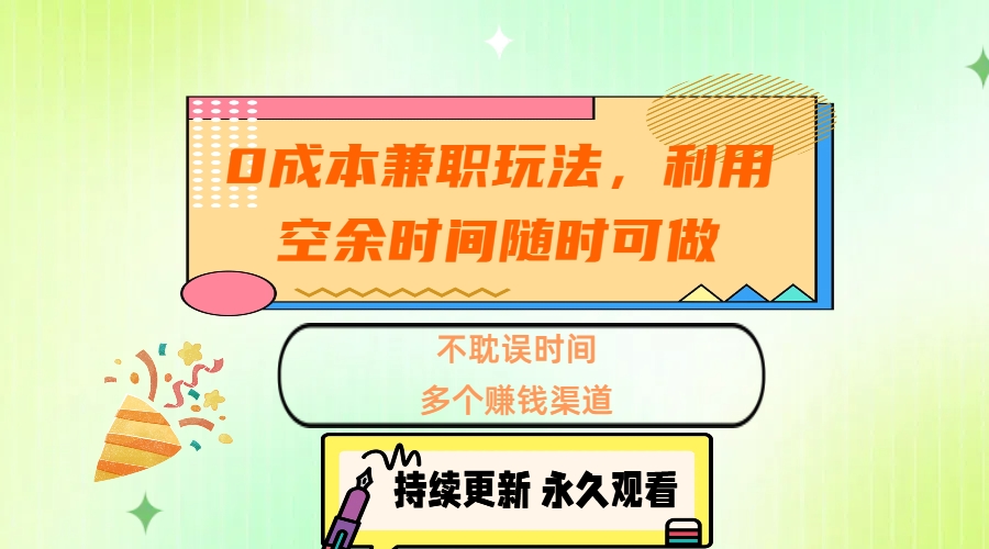 0成本兼职玩法，利用空余时间随时可做，不耽误时间，多个赚钱渠道创客之家-网创项目资源站-副业项目-创业项目-搞钱项目创客之家