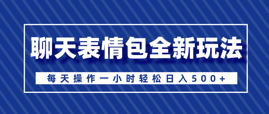 聊天表情包全新玩法，无脑搬运100%原创，每天操作一小时轻松日入500+创客之家-网创项目资源站-副业项目-创业项目-搞钱项目创客之家