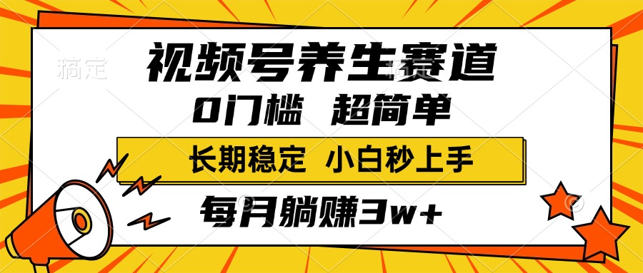 视频号养生赛道，一条视频2000+，超简单，小白轻松月入3w+，长期稳定创客之家-网创项目资源站-副业项目-创业项目-搞钱项目创客之家