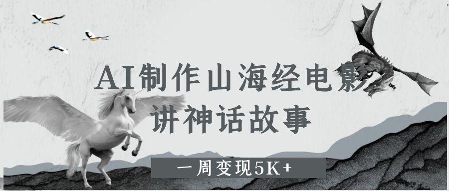 AI制作山海经电影，讲神话故事，一周变现5K+创客之家-网创项目资源站-副业项目-创业项目-搞钱项目创客之家
