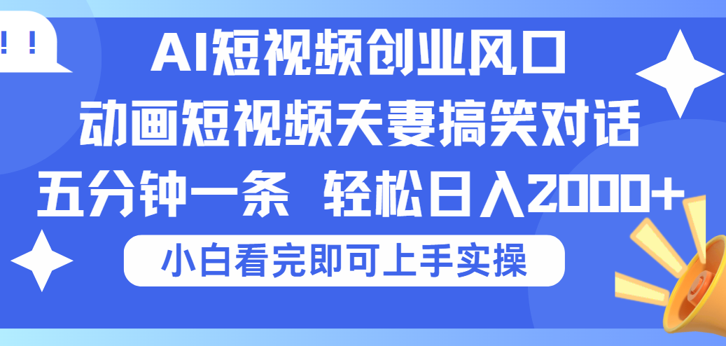 2025Ai短视频创业风口！夫妻搞笑对话，动画短视频五分钟做一条，可矩阵操作，轻松日入 2000+创客之家-网创项目资源站-副业项目-创业项目-搞钱项目创客之家