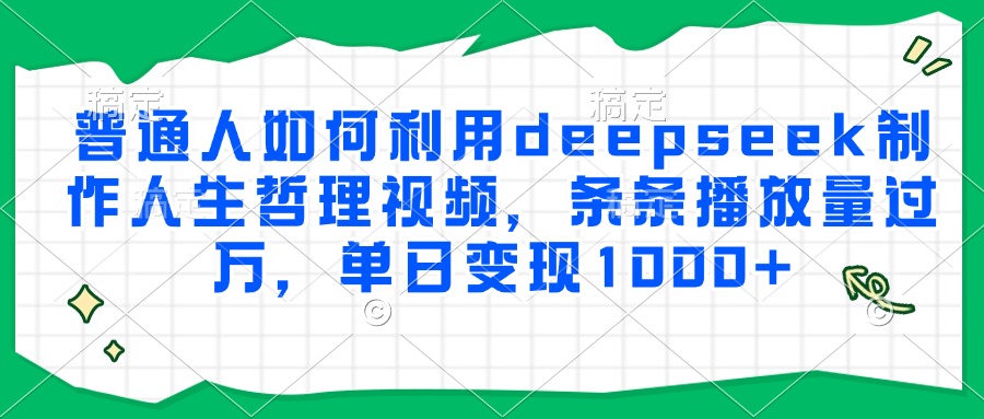 普通人如何利用deepseek制作人生哲理视频，条条播放量过万，单日变现1000+创客之家-网创项目资源站-副业项目-创业项目-搞钱项目创客之家