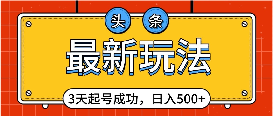 头条，最新玩法，3天起号成功，日入500+，小白轻松上手创客之家-网创项目资源站-副业项目-创业项目-搞钱项目创客之家