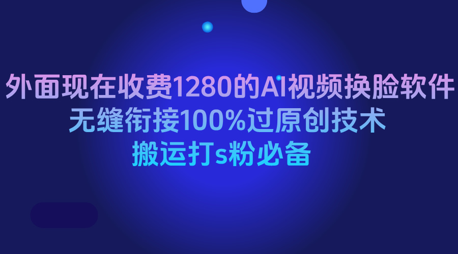 外面现在收费1280的AI视频换脸软件，无缝衔接100%过原创技术，搬运打s粉必备创客之家-网创项目资源站-副业项目-创业项目-搞钱项目创客之家