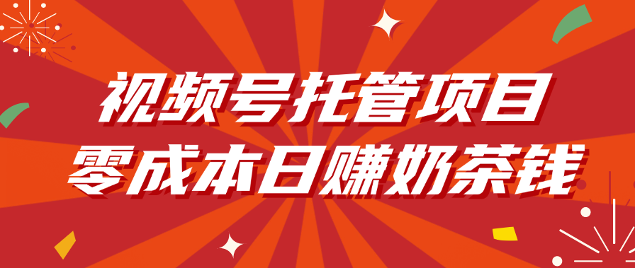 视频号托管项目，零成本日赚奶茶钱创客之家-网创项目资源站-副业项目-创业项目-搞钱项目创客之家