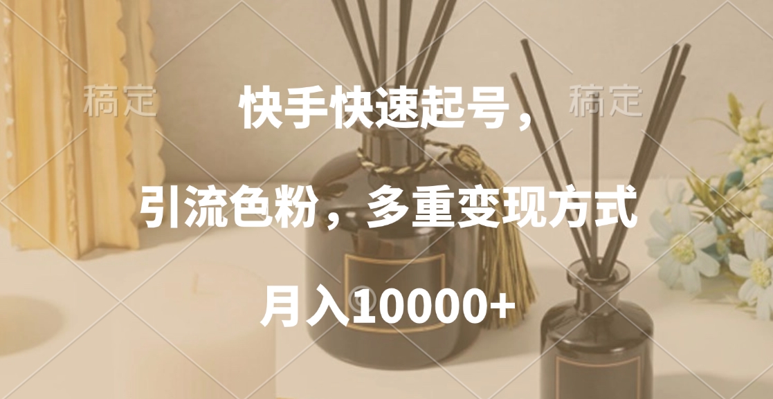 快手快速起号，引流色粉，多重变现方式，月入10000+创客之家-网创项目资源站-副业项目-创业项目-搞钱项目创客之家