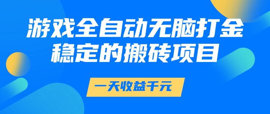 游戏全自动无脑打金，一天收益1000+，稳定的搬砖项目创客之家-网创项目资源站-副业项目-创业项目-搞钱项目创客之家